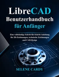 LibreCAD Benutzerhandbuch für Anfänger: Eine vollständige Schritt-für-Schritt-Anleitung für 2D-Zeichnungen, technische Zeichnungen und CAD-Design cover
