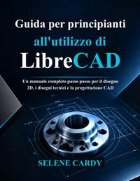 Guida per principianti all'utilizzo di LibreCAD: Un manuale completo passo passo per il disegno 2D, i disegni tecnici e la progettazione CAD cover