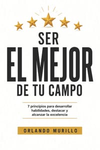 Ser El Mejor de Tu Campo: 7 principios para desarrollar habilidades, destacar y alcanzar la excelencia cover