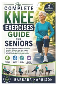 The Complete Knee Exercises Guide for Seniors: A Practical Guide to Gentle Strength, Mobility, Balance, and Low-Impact Workouts for Healthier Knees an cover