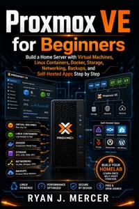 Proxmox VE for Beginners: Build a Home Server with Virtual Machines, Linux Containers, Docker, Storage, Networking, Backups, and Self-Hosted Apps Step cover
