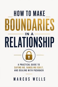 How To Make Boundaries In a Relationship: A Practical Guide to Saying No, Handling Guilt, and Dealing With Pushback cover