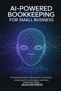 AI-Powered Bookkeeping for Small Business: A Practical System to Automate Your Books, Understand Your Numbers, and Save Hours Every Week cover