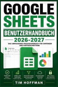 Google Sheets Benutzerhandbuch 2026-2027: Schritt-für-Schritt-Anleitung für Einsteiger und Profis - Tabellen, Formeln und Daten effizient meistern cover