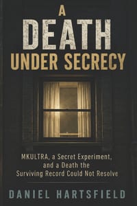 A Death Under Secrecy: MKULTRA, a Secret Experiment, and a Death the Surviving Record Could Not Resolve cover