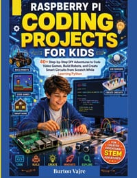 Raspberry Pi Coding Projects for Kids: 40+ Step-by-Step DIY Adventures to Code Video Games, Build Robots, and Create Smart Circuits from Scratch While cover