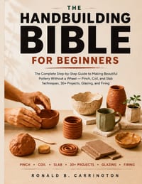 The Hand Building Bible for Beginners: The Complete Step-by-Step Guide to Making Beautiful Pottery Without a Wheel - Pinch, Coil, and Slab Techniques, cover