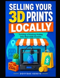 Selling Your 3D Prints Locally: A Practical Guide to Markets, Local Shops, Custom Orders, Pricing, and Turning Your 3D Printing Hobby Into Real Side I cover