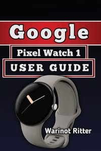 Google Pixel Watch 1 User Guide: A Practical Approach to Setup, Health and Fitness Tracking, and Troubleshooting cover