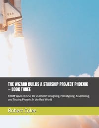 The Wizard Builds a Starship Project Phoenix - Book Three: FROM WAREHOUSE TO STARSHIP Designing, Prototyping, Assembling, and Testing Phoenix in the R cover