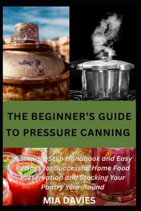 The Beginner's Guide to Pressure Canning: A Step-by-Step Handbook and Easy Recipes for Successful Home Food Preservation and Stocking Your Pantry Year cover