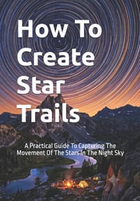 How To Create Star Trails: A Practical Guide To Capturing The Movement Of The Stars In The Night Sky cover