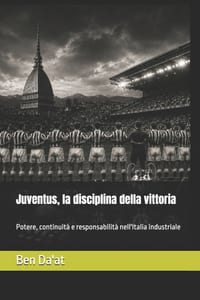 Juventus, la disciplina della vittoria: Potere, continuità e responsabilità nell'Italia industriale cover