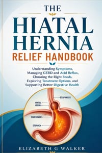 The Hiatal Hernia Relief Handbook: Understanding Symptoms, Managing GERD and Acid Reflux, Choosing the Right Foods, Exploring Treatment Options, and S cover
