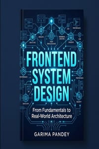 Frontend System Design: From Fundamentals to Real-World Architecture: A Practical Guide to Designing Scalable, Performant, Maintainable Frontend Syste cover