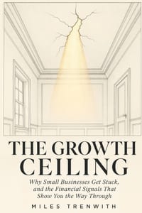The Growth Ceiling: Why Small Businesses Get Stuck, and the Financial Signals That Show You the Way Through cover