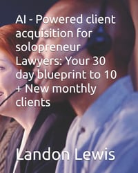AI - Powered client acquisition for solopreneur Lawyers: Your 30 day blueprint to 10 + New monthly clients cover