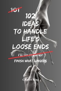 102 Ideas to Handle Life's Loose Ends: No Perfect Closure. No Fixing Everything. Simple Everyday Ideas To Resolve What Matters, Finish What Lingers, a cover