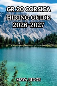 Gr20 Corsica Hiking Guide 2026-2027: Europe's Toughest Trail - Complete Stage-by-Stage Routes from Calenzana to Conca with Maps, Refuges, Gear & Plann cover