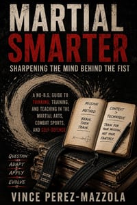 Martial Smarter: Sharpening the Mind Behind the Fist: A No-B.S. Guide to Thinking, Training, and Teaching in the Martial Arts, Combat Sports, and Self cover
