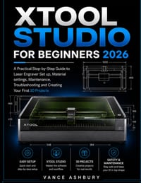 xTool STUDIO FOR BEGINNERS 2026: A Practical Step-by-Step Guide to Laser Engraver Set up, Material settings, Maintenance, Troubleshooting and Creating cover