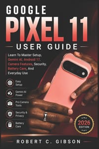 Google Pixel 11 User Guide: Learn To Master Setup, Gemini AI, Android 17, Camera Features, Security, Battery Care, And Everyday Use cover