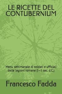 Le Ricette del Contubernium: Menu settimanale di soldati e ufficiali delle legioni romane (I-II sec. d.C.) cover