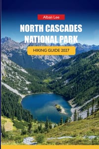 North Cascades National Park Hiking Guide 2027: Alpine Trail Navigation, Backcountry Permits, and Day Itineraries for Independent Hikers cover