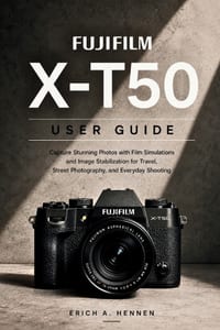Fujifilm X-T50 User Guide: Capture Stunning Photos with Film Simulations and Image Stabilization for Travel, Street Photography, and Everyday Shooting cover