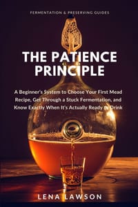 The Patience Principle: A Beginner's System to Choose Your First Mead Recipe, Get Through a Stuck Fermentation, and Know Exactly When It's Actually Re cover