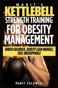 Marit's Kettlebell Strength For Obesity Management: Torch Calories, Sculpt Lean Muscle, Feel Unstoppable cover