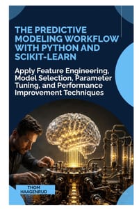 The Predictive Modeling Workflow with Python and Scikit-Learn: Apply Feature Engineering, Model Selection, Parameter Tuning, and Performance Improveme cover