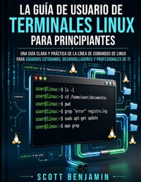 La Guía de Usuario de Terminales Linux Para Principiantes: Una Guía Clara Y Práctica de la Línea de Comandos de Linux Para Usuarios Cotidianos, Desarr cover