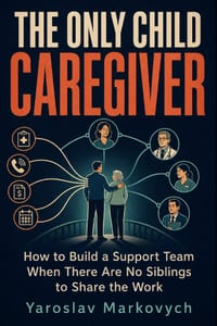 The Only Child Caregiver: How to Build a Support Team When There Are No Siblings to Share the Work cover