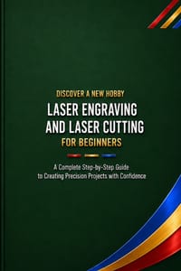 Laser Engraving and Laser Cutting for Beginners: A Complete Step-by-Step Guide to Creating Precision Projects with Confidence cover