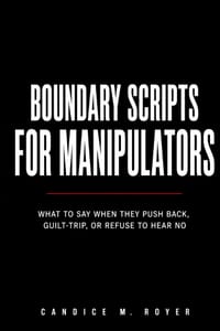 Boundary Scripts for Manipulators: What to Say When They Push Back, Guilt Trip, or Refuse to Hear No cover