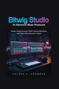 Bitwig Studio for Electronic Music Producers: Design Unique Sounds, Build Creative Workflows, and Finish More Electronic Tracks cover