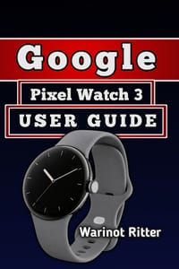 Google Pixel Watch 3 User Guide: Master Setup, Features, Battery Optimization, Customization, and Troubleshooting cover