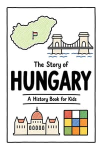 The Story of Hungary - A History Book for Kids: A Fun, Educational, and Illustrated Journey Through Hungarian History for Children and Curious Minds cover