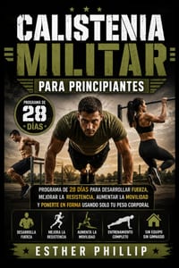 Calistenia Militar para Principiantes: Programa de 28 Días para Desarrollar Fuerza, Mejorar la Resistencia, Aumentar la Movilidad y Ponerte en Forma U cover