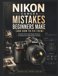 Nikon Camera Mistakes Beginners Make (And How to Fix Them): A Practical Beginner's Guide to Mastering Camera Settings, Fixing Common Mistakes, and Tak cover