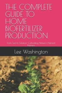 The Complete Guide to Home Biofertilizer Production: From Soil to Solution: Cultivating Nature's Nutrient Partners cover