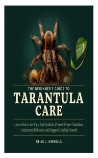 The Beginner's Guide to Tarantula Care: Learn How to Set Up a Safe Habitat, Provide Proper Nutrition, Understand Behavior, and Support Healthy Growth cover