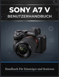 Sony A7 V Benutzerhandbuch: Das Umfassende Guide für Anfänger und Fortgeschrittene in den Bereichen Fotografie, Autofokus, Actionaufnahmen, 4K-Video, cover
