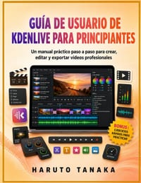 Guía de Usuario de Kdenlive Para Principiantes: Un manual práctico paso a paso para crear, editar y exportar vídeos profesionales cover
