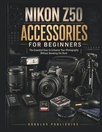 Nikon Z50 Accessories for Beginners: The Complete Beginner's Guide to Choosing, Using, Maintaining, and Upgrading Camera Accessories Without Wasting M cover