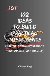 102 Ideas to Build Practical Intelligence: No Genius Required. No Complicated Thinking. Simple Everyday Ideas To Solve Problems, Improve Your Judgemen cover