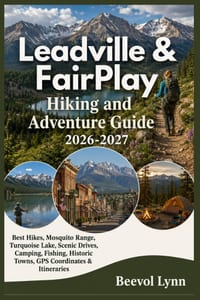Leadville & FairPlay Hiking and Adventure Guide 2026-2027: Best Hikes, Mosquito Range, Turquoise Lake, Scenic Drives, Camping, Fishing, Historic Towns cover