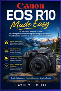 Canon EOS R10 Made Easy: The No-Stress Beginner's Guide to Setting Up, Understanding, and Using Your Camera-From Essential Controls to Shooting Modes cover