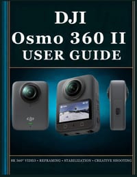 DJI Osmo 360 II USER GUIDE: The Complete Beginner to Advanced Handbook for 360° Photography, Video Recording, Camera Settings, Reframing, Editing, and cover